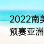 2022南美世预赛出线规则（2022世预赛亚洲区积分规则）