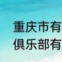 重庆市有哪些健身俱乐部（重庆电竞俱乐部有哪些）
