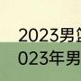 2023男篮世界杯亚洲预选赛地点（2023年男篮世界杯决赛时间）