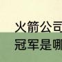 火箭公司的董事长是谁（火箭两次总冠军是哪年）