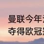 曼联今年没进欧冠吗（曼联一共几次夺得欧冠冠军其主力阵容分别都有谁）