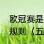 欧冠赛是怎样的足球赛事，它有什么规则（五大联赛如何进欧冠）