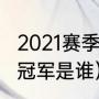 2021赛季欧冠冠军（2021-2022欧冠冠军是谁）