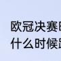欧冠决赛时间（22至23赛季欧冠决赛什么时候踢）