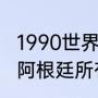 1990世界杯阿根廷成绩（14年世界杯阿根廷所有比赛结果）