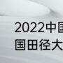 2022中国乒乓有什么比赛（2023全国田径大奖赛赛程）