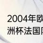 2004年欧洲杯a组积分榜（2004年欧洲杯法国队的战绩）