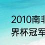 2010南非世界杯决赛比分（2010世界杯冠军决赛比分）