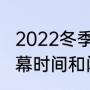 2022冬季奥运会开幕时间（冬奥会开幕时间和闭幕时间）