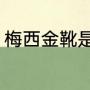 梅西金靴是纯金的吗（法甲金靴奖杯）