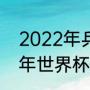 2022年乒联世界杯开幕时间（2022年世界杯乒乓球决赛时间）