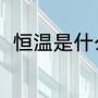 恒温是什么意思（恒温是指多少度）