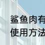 鲨鱼肉有毒吗怎么吃（鲨鱼肉的正确使用方法）