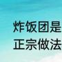 炸饭团是怎么做的（炸糯米粉圆子的正宗做法）