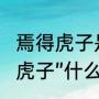 焉得虎子是什么意思（“不入虎穴焉得虎子”什么意思）