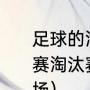 足球的淘汰赛规则是什么（16个队比赛淘汰赛选出一二三四名共比赛多少场）