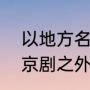 以地方名命名的戏曲剧种（我国除了京剧之外，还有哪些地方戏剧）