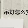 吊灯怎么安装（吊灯是怎么安装的）