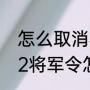 怎么取消将军令解除绑定（大话西游2将军令怎么解绑）