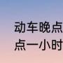 动车晚点一般多长时间（一般动车晚点一小时后会准时到达吗）
