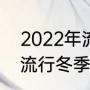 2022年流行冬季穿衣搭配（2022年流行冬季穿衣搭配）