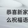恭喜新家入住祝福语（新居入伙有什么祝福语）