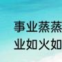 事业蒸蒸日上还是工作蒸蒸日上（事业如火如荼,蒸蒸日上可以吗）