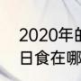 2020年的日食在哪一天（2020年的日食在哪一天）