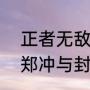 正者无敌三个太太结局（正者无敌中郑冲与封萍怎么相爱，结局又如何）