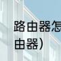 路由器怎样重启和关闭（怎样重启路由器）