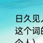 日久见人心意味着什么（日久见人心这个词的意思是什么?我是怎么的一个人）