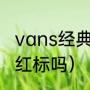 vans经典款抗造吗（万斯经典款有暗红标吗）
