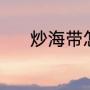 炒海带怎么做（炒海带怎么做）