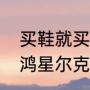 买鞋就买鸿星尔克什么意思（你喜欢鸿星尔克吗是什么意思）