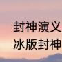 封神演义范冰冰版叫什么名字（范冰冰版封神榜第几集出现）