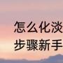 怎么化淡妆从零开始学化妆淡妆化妆步骤新手如何
