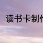 读书卡制作简单（读书卡制作简单）