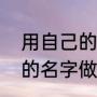用自己的名字做头像怎么弄（用自己的名字做头像怎么弄）