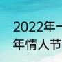 2022年一共有多少个情人节（2022年情人节几月几号）