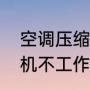 空调压缩机不工作怎么办（空调压缩机不工作怎么办）
