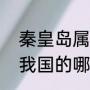 秦皇岛属于那个市（“秦皇岛”是属于我国的哪个省市）