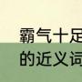 霸气十足的近义词是什么（霸气十足的近义词是什么）