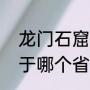 龙门石窟位于哪个省份（龙门石窟属于哪个省的）