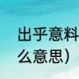 出乎意料的近义词（“意想不到”是什么意思）