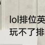 lol排位英雄用不了（为什么英雄联盟玩不了排位赛）