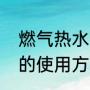 燃气热水器的使用方法（燃气热水器的使用方法）