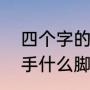 四个字的成语“手什么足什么”（什么手什么脚）