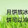 月饼放冰箱一般保质期多长时间（月饼可以冷冻保存吗）