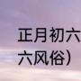 正月初六传统习俗（河南南阳正月初六风俗）
