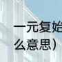 一元复始是什么意思（一元复始是什么意思）
